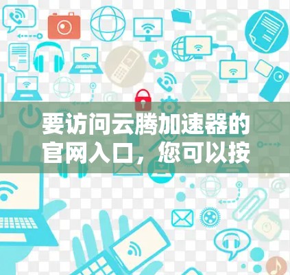要访问云腾加速器的官网入口，您可以按照以下步骤操作