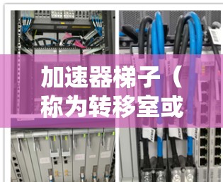 加速器梯子（称为转移室或转移平台）是加速器中极为关键的组件，负责将粒子从一个磁场区域转移到另一个区域，从而实现加速。以下是对加速器梯子的详细分析