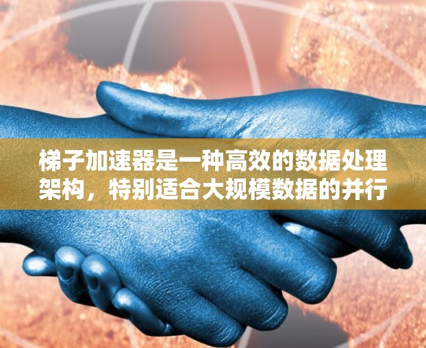 梯子加速器是一种高效的数据处理架构，特别适合大规模数据的并行处理任务。它通过将数据划分为块并在多个节点之间进行分布式传输和处理，显著提升数据处理速度。以下是对梯子加速器的详细分析和应用建议