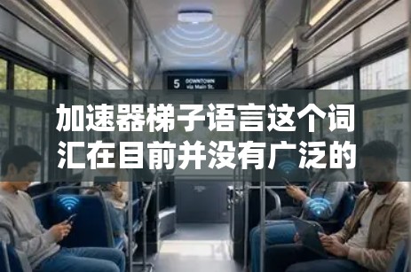 加速器梯子语言这个词汇在目前并没有广泛的技术或学术语境中被使用，可能是某种翻译错误或特定领域的术语。如果你指的是加速器中的梯子结构，这可能指的是加速器中的磁场梯子或电场梯子，用于调制粒子的运动路径